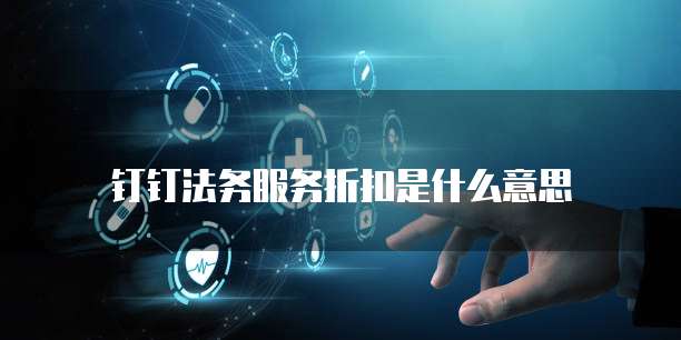 钉钉法务服务折扣是什么意思