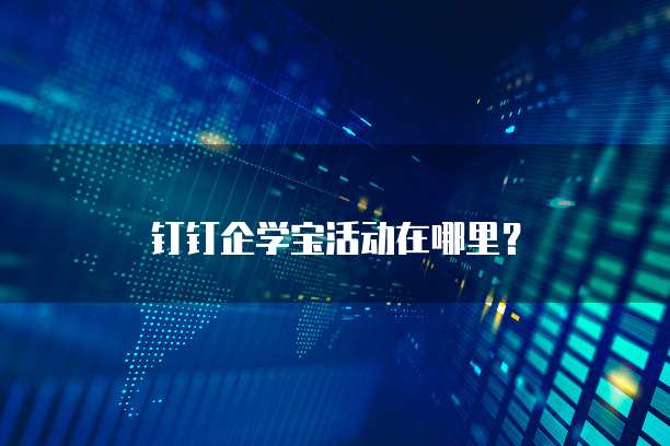 钉钉企学宝活动在哪里?