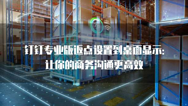 钉钉专业版返点设置到桌面显示:让你的商务沟通更高效
