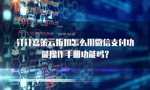 钉钉嘉策云折扣怎么用微信支付功能操作手册功能吗?