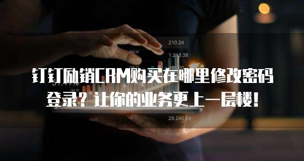 钉钉励销CRM购买在哪里修改密码登录?让你的业务更上一层楼!