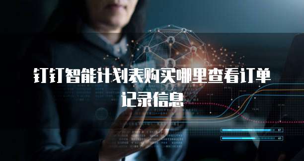 钉钉智能计划表购买哪里查看订单记录信息