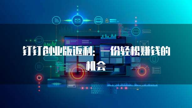 钉钉创业版返利: 一份轻松赚钱的机会