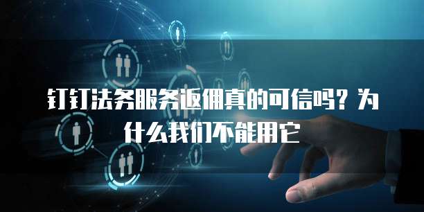 钉钉法务服务返佣真的可信吗?为什么我们不能用它
