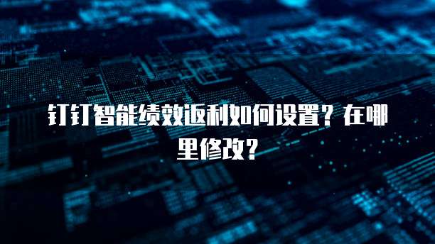 钉钉智能绩效返利如何设置?在哪里修改?