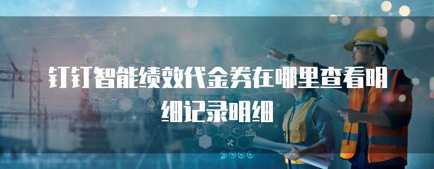 钉钉智能绩效代金券在哪里查看明细记录明细