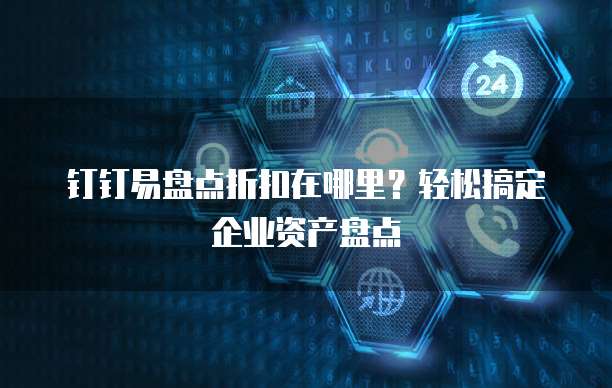 钉钉易盘点折扣在哪里?轻松搞定企业资产盘点