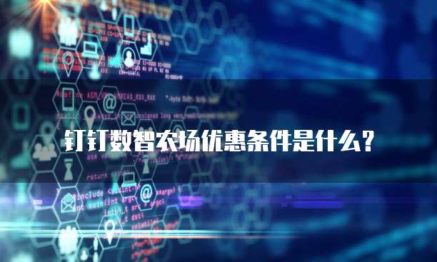钉钉数智农场优惠条件是什么?