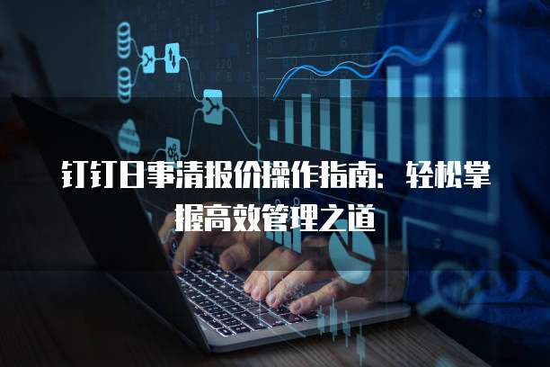钉钉日事清报价操作指南:轻松掌握高效管理之道