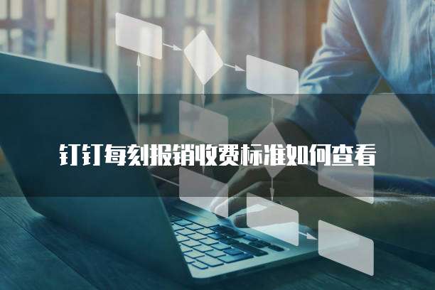 钉钉每刻报销收费标准如何查看