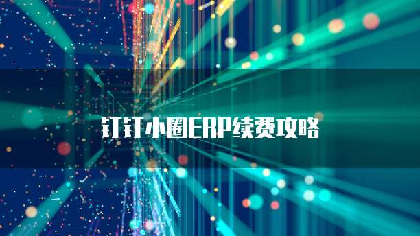 钉钉小圈ERP续费攻略