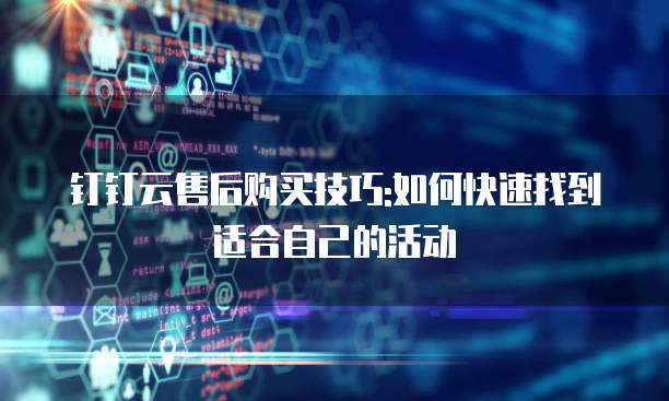 钉钉云售后购买技巧:如何快速找到适合自己的活动