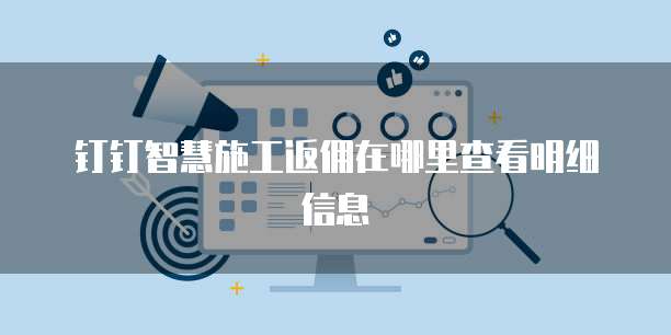 钉钉智慧施工返佣在哪里查看明细信息