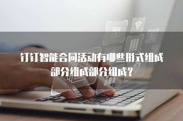 钉钉智能合同活动有哪些形式组成部分组成部分组成?