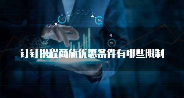 钉钉携程商旅优惠条件有哪些限制