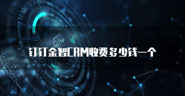 钉钉金智CRM收费多少钱一个