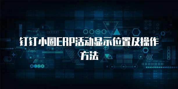 钉钉小圈ERP活动显示位置及操作方法