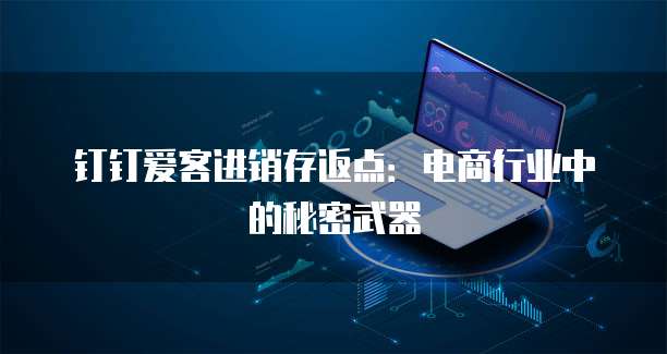钉钉爱客进销存返点:电商行业中的秘密武器