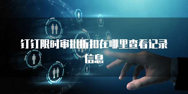 钉钉限时审批折扣在哪里查看记录信息