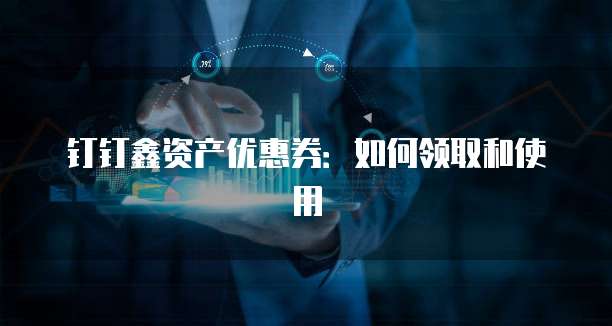 钉钉鑫资产优惠券：如何领取和使用