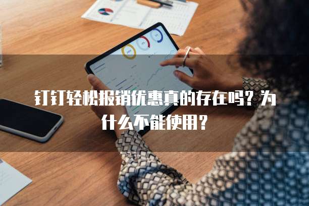 钉钉轻松报销优惠真的存在吗？为什么不能使用？