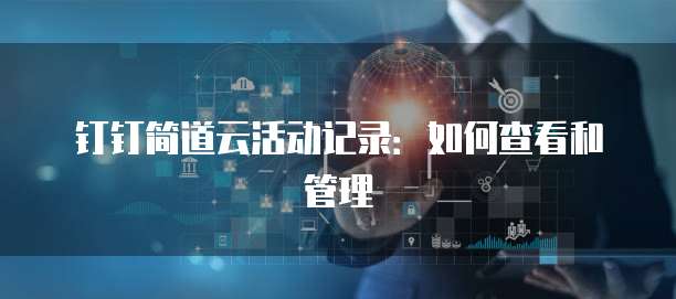 钉钉简道云活动记录:如何查看和管理