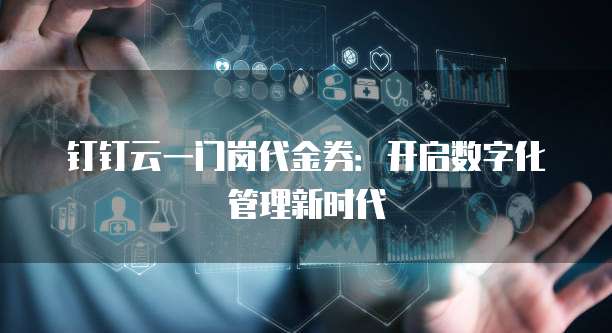 钉钉云一门岗代金券：开启数字化管理新时代