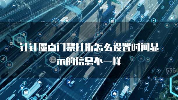 钉钉魔点门禁打折怎么设置时间显示的信息不一样