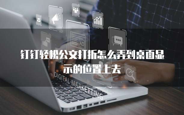 钉钉轻松公文打折怎么弄到桌面显示的位置上去