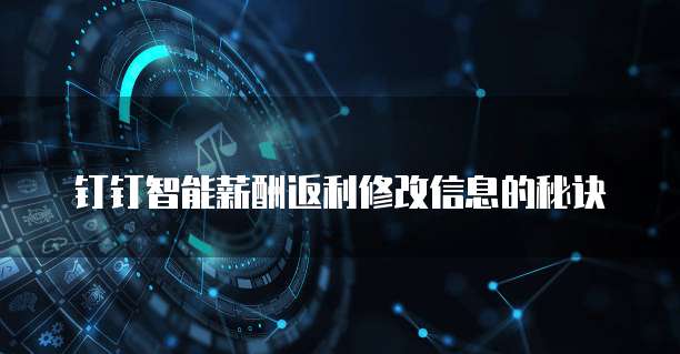 钉钉智能薪酬返利修改信息的秘诀