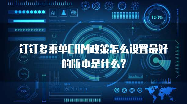 钉钉多乘单CRM政策怎么设置最好的版本是什么?