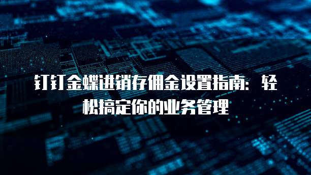 钉钉金蝶进销存佣金设置指南:轻松搞定你的业务管理