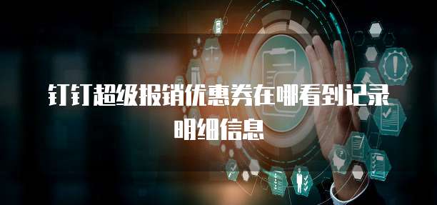 钉钉超级报销优惠券在哪看到记录明细信息