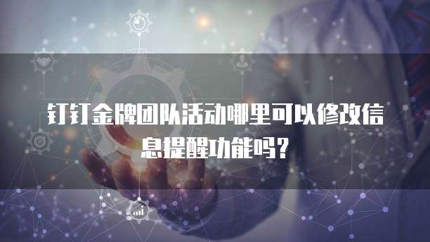 钉钉金牌团队活动哪里可以修改信息提醒功能吗?