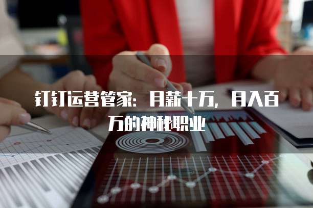 钉钉运营管家:月薪十万,月入百万的神秘职业