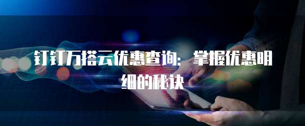 钉钉万搭云优惠查询:掌握优惠明细的秘诀