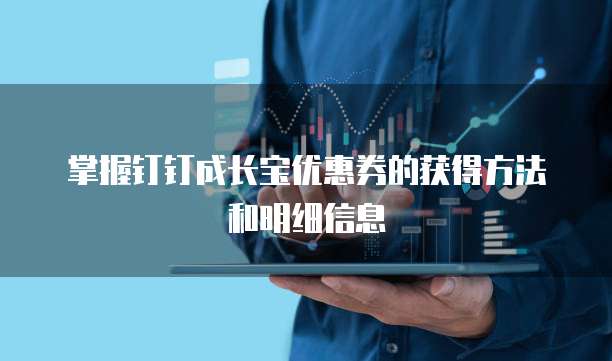 掌握钉钉成长宝优惠券的获得方法和明细信息
