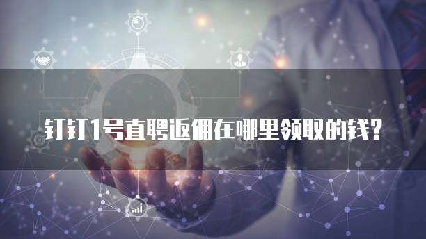 钉钉1号直聘返佣在哪里领取的钱?