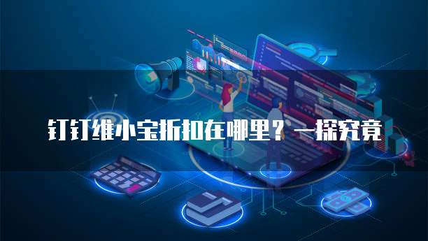 钉钉维小宝折扣在哪里？一探究竟