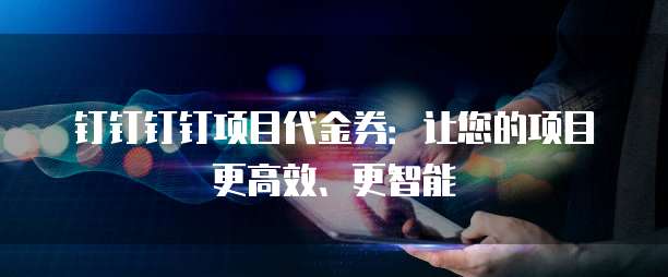 钉钉钉钉项目代金券:让您的项目更高效、更智能
