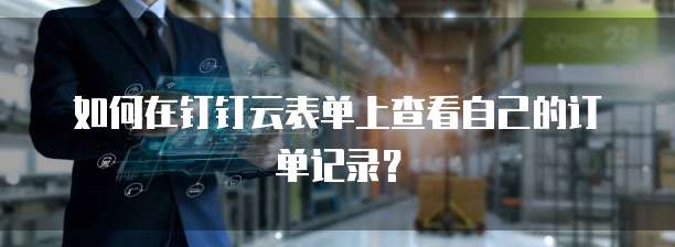 如何在钉钉云表单上查看自己的订单记录?