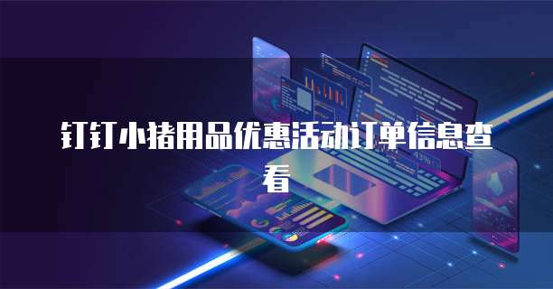 钉钉小猪用品优惠活动订单信息查看