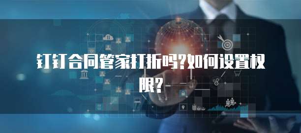钉钉合同管家打折吗?如何设置权限?