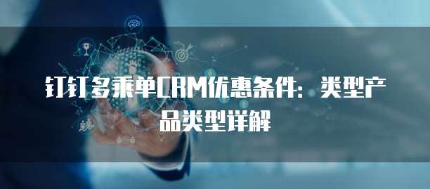 钉钉多乘单CRM优惠条件:类型产品类型详解
