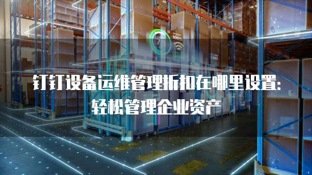 钉钉设备运维管理折扣在哪里设置:轻松管理企业资产