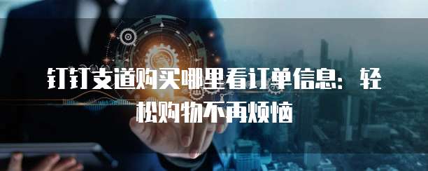钉钉支道购买哪里看订单信息:轻松购物不再烦恼