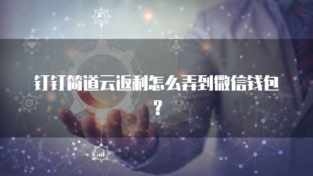钉钉简道云返利怎么弄到微信钱包?