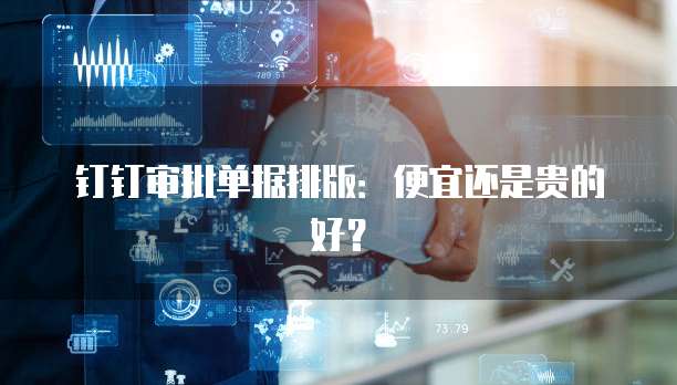 钉钉审批单据排版:便宜还是贵的好?