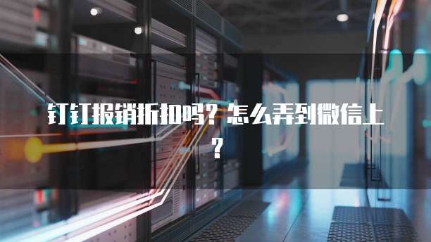 钉钉报销折扣吗?怎么弄到微信上?