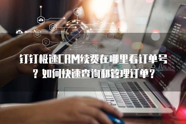 钉钉极速CRM续费在哪里看订单号?如何快速查询和管理订单?